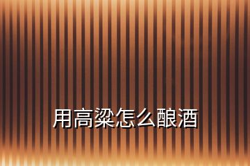 用高粱怎么釀酒