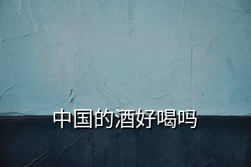 中國的酒好喝嗎