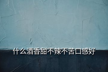 什么酒香甜不辣不苦口感好