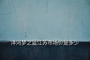 洋河夢之藍(lán)江蘇市場價是多少