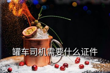 罐車(chē)司機(jī)需要什么證件