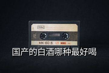 國(guó)產(chǎn)的白酒哪種最好喝