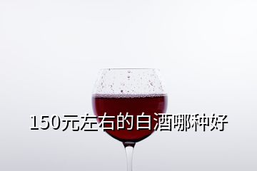 150元左右的白酒哪種好