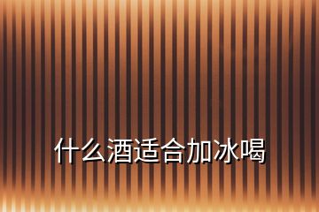 什么酒適合加冰喝