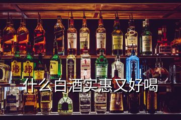 什么白酒實(shí)惠又好喝