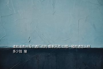 誰(shuí)知道貴州有個(gè)酒廠出的 儒家風(fēng)范 12瓶一箱的酒怎么樣多少錢  搜