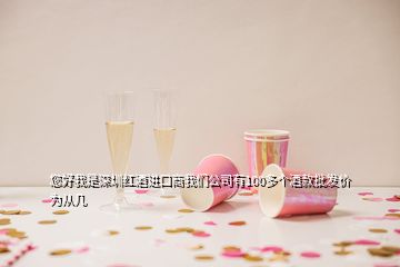 您好我是深圳紅酒進(jìn)口商我們公司有100多個(gè)酒款批發(fā)價(jià)為從幾