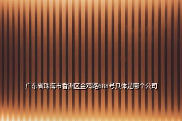 廣東省珠海市香洲區(qū)金雞路688號具體是哪個公司