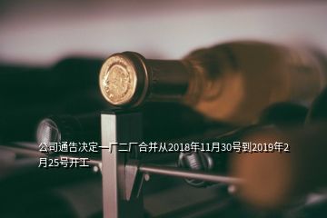 公司通告決定一廠(chǎng)二廠(chǎng)合并從2018年11月30號(hào)到2019年2月25號(hào)開(kāi)工