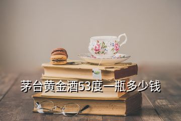 茅臺黃金酒53度一瓶多少錢