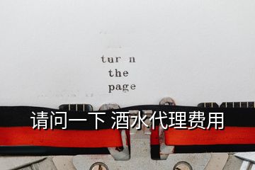 請(qǐng)問(wèn)一下 酒水代理費(fèi)用