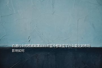 白酒行業(yè)的稅收政策從01年至今都發(fā)生了什么變化對(duì)市場(chǎng)影響如何