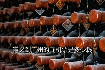 遵義到廣州的飛機票是多少錢