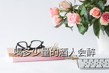喝多少量的酒人會(huì)醉