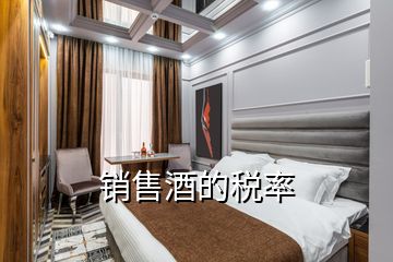 銷(xiāo)售酒的稅率