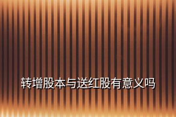 轉增股本與送紅股有意義嗎