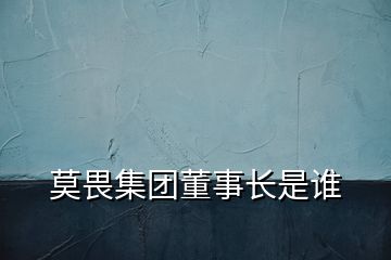 莫畏集團董事長是誰