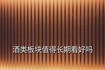 酒類板塊值得長期看好嗎