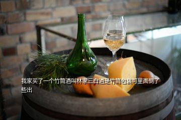 我家買了一個(gè)竹筒酒叫林家三白酒是竹筒包裝可里面倒了些出
