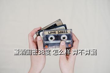 董酒國(guó)密38度 怎么樣 算不算漏
