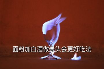 面粉加白酒做曼頭會更好吃法
