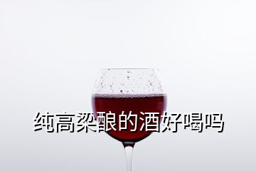 純高梁釀的酒好喝嗎