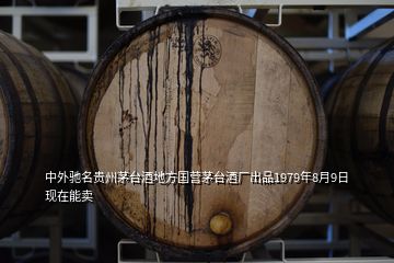中外馳名貴州茅臺(tái)酒地方國(guó)營(yíng)茅臺(tái)酒廠出品1979年8月9日現(xiàn)在能賣(mài)