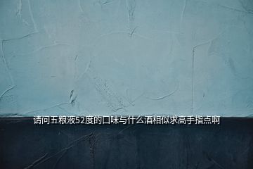 請(qǐng)問五糧液52度的口味與什么酒相似求高手指點(diǎn)啊