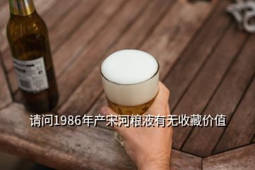 請(qǐng)問1986年產(chǎn)宋河糧液有無(wú)收藏價(jià)值