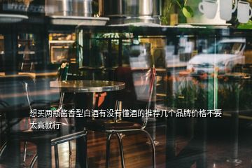 想買兩瓶醬香型白酒有沒(méi)有懂酒的推薦幾個(gè)品牌價(jià)格不要太高就行