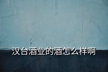 漢臺(tái)酒業(yè)的酒怎么樣啊