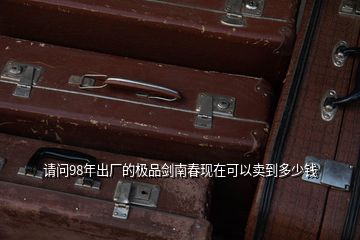 請(qǐng)問(wèn)98年出廠(chǎng)的極品劍南春現(xiàn)在可以賣(mài)到多少錢(qián)