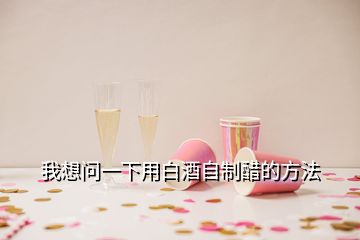 我想問(wèn)一下用白酒自制醋的方法