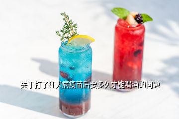 關(guān)于打了狂犬病疫苗后要多久才能喝酒的問題