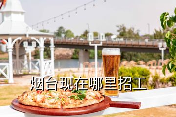煙臺現在哪里招工