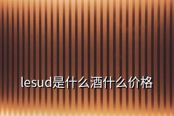 lesud是什么酒什么價(jià)格