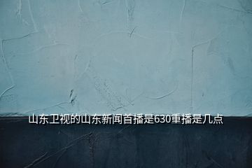 山東衛(wèi)視的山東新聞首播是630重播是幾點