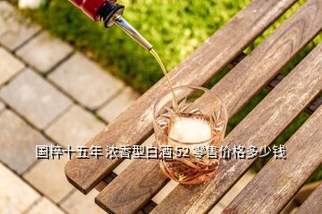 國粹十五年 濃香型白酒 52 零售價格多少錢