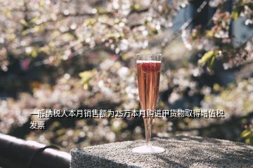 一般納稅人本月銷(xiāo)售額為25萬(wàn)本月購(gòu)進(jìn)甲貨物取得增值稅發(fā)票