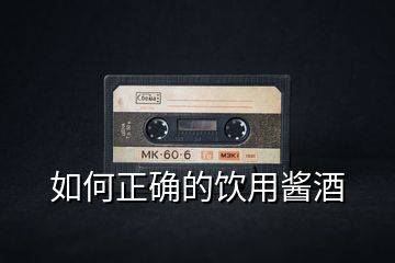 如何正確的飲用醬酒