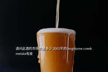 請(qǐng)問此酒的市場價(jià)是多少 2001年的langhorne creek metala有皮