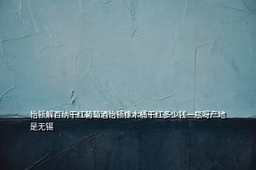 怡頓解百納干紅葡萄酒怡頓橡木桶干紅多少錢一瓶呀產(chǎn)地是無(wú)錫