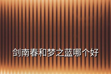 劍南春和夢之藍哪個好