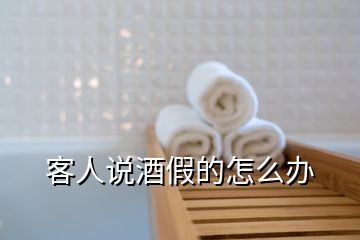 客人說酒假的怎么辦