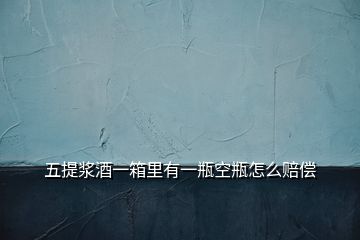 五提漿酒一箱里有一瓶空瓶怎么賠償