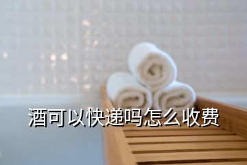 酒可以快遞嗎怎么收費(fèi)
