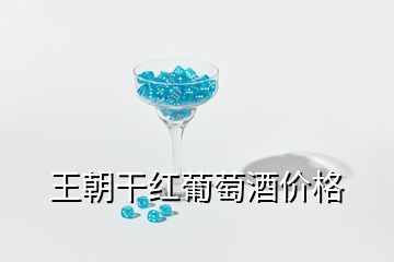 王朝干紅葡萄酒價格