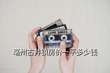 亳州古井鎮(zhèn)房價一平多少錢