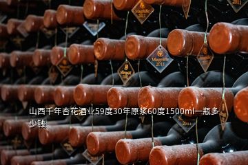 山西千年杏花酒業(yè)59度30年原漿60度1500ml一瓶多少錢(qián)