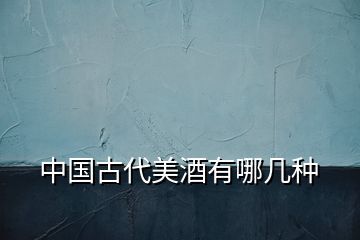 中國(guó)古代美酒有哪幾種